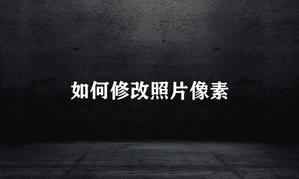 如何修改照片像素