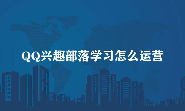 QQ兴趣部落学习怎么运营