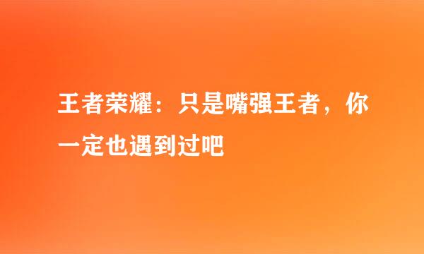 王者荣耀：只是嘴强王者，你一定也遇到过吧