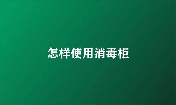 怎样使用消毒柜