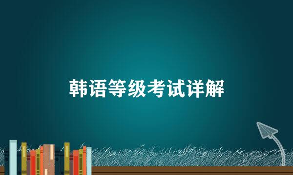 韩语等级考试详解