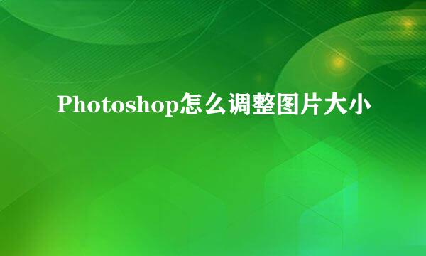 Photoshop怎么调整图片大小