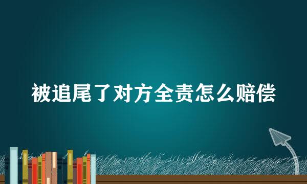 被追尾了对方全责怎么赔偿