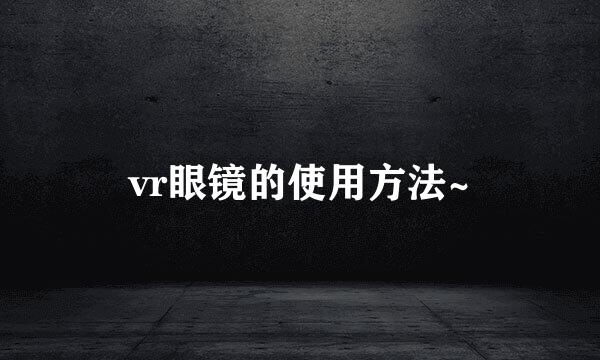 vr眼镜的使用方法~