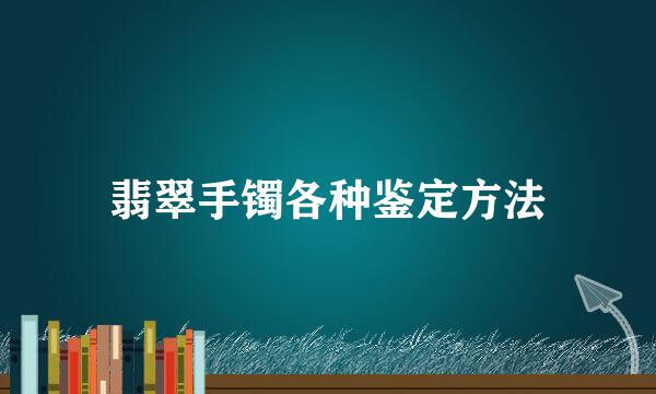 翡翠手镯各种鉴定方法