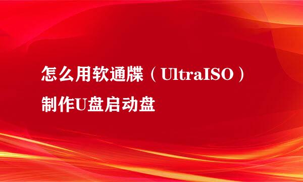 怎么用软通牒（UltraISO）制作U盘启动盘
