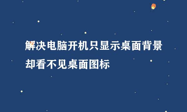 解决电脑开机只显示桌面背景却看不见桌面图标