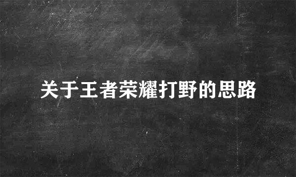关于王者荣耀打野的思路
