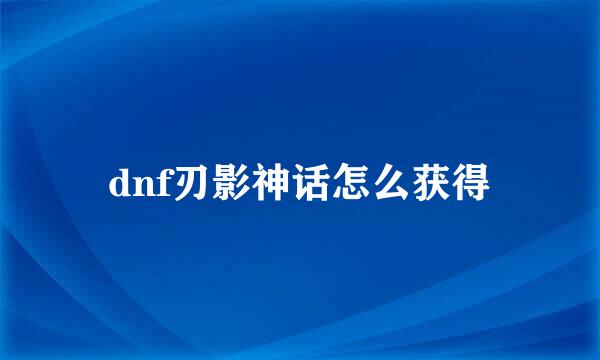 dnf刃影神话怎么获得