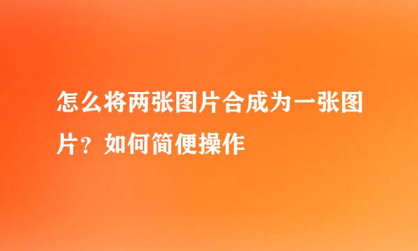 怎么将两张图片合成为一张图片？如何简便操作