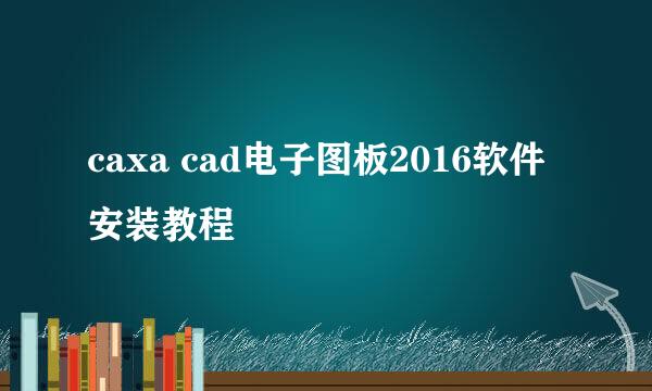 caxa cad电子图板2016软件安装教程