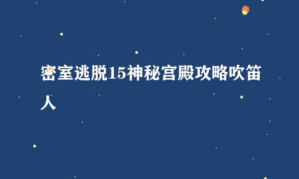 密室逃脱15神秘宫殿攻略吹笛人