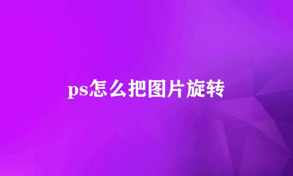 ps怎么把图片旋转