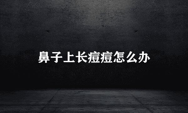 鼻子上长痘痘怎么办