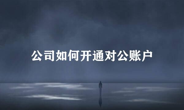 公司如何开通对公账户