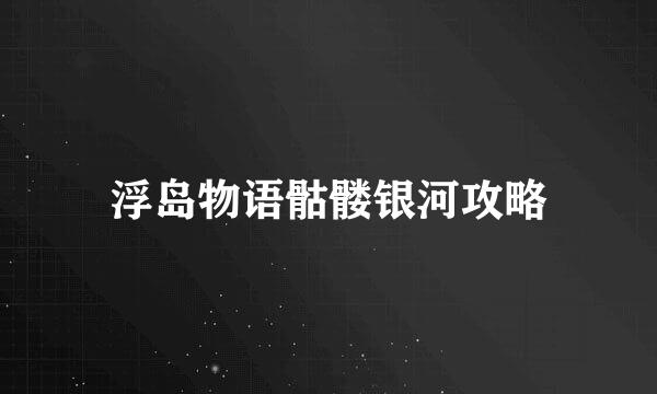 浮岛物语骷髅银河攻略