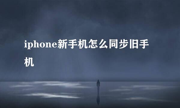 iphone新手机怎么同步旧手机