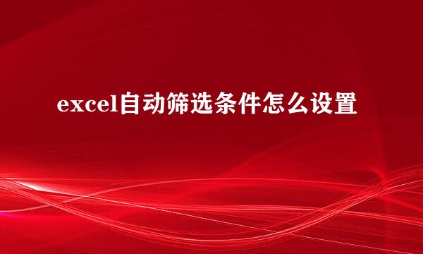 excel自动筛选条件怎么设置