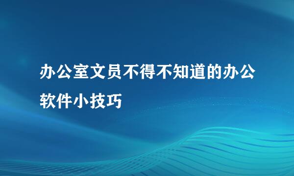 办公室文员不得不知道的办公软件小技巧