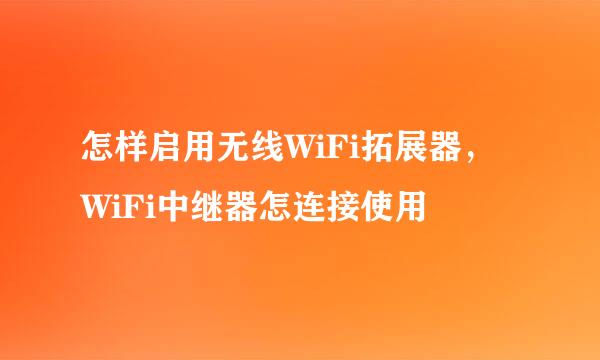 怎样启用无线WiFi拓展器，WiFi中继器怎连接使用