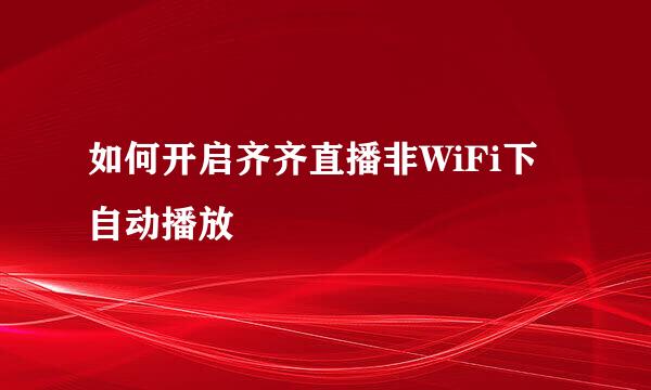 如何开启齐齐直播非WiFi下自动播放