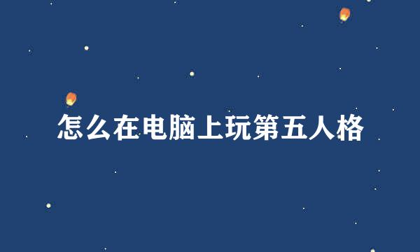 怎么在电脑上玩第五人格