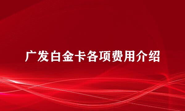 广发白金卡各项费用介绍