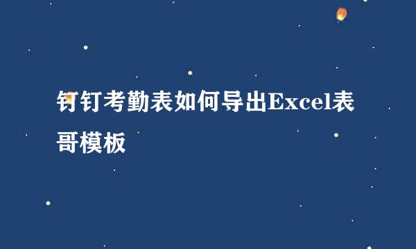 钉钉考勤表如何导出Excel表哥模板