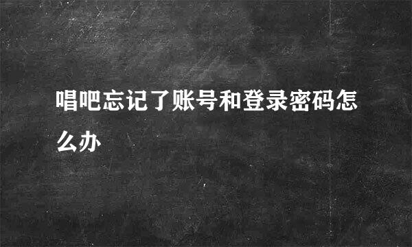 唱吧忘记了账号和登录密码怎么办