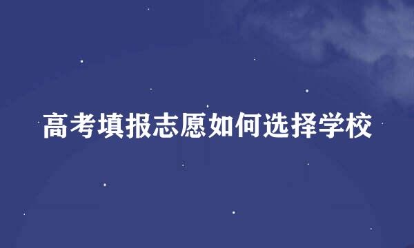 高考填报志愿如何选择学校