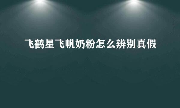 飞鹤星飞帆奶粉怎么辨别真假