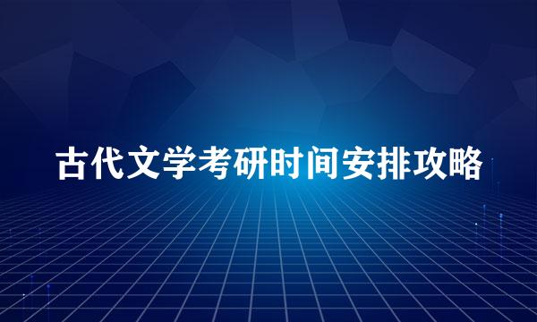 古代文学考研时间安排攻略