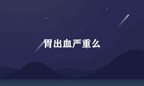 胃出血严重么