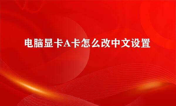 电脑显卡A卡怎么改中文设置