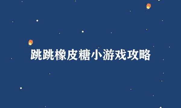 跳跳橡皮糖小游戏攻略