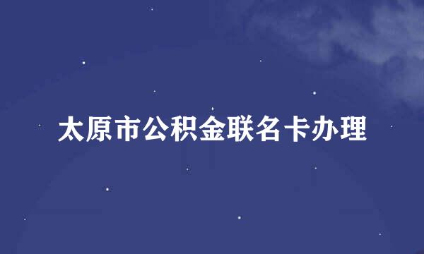 太原市公积金联名卡办理
