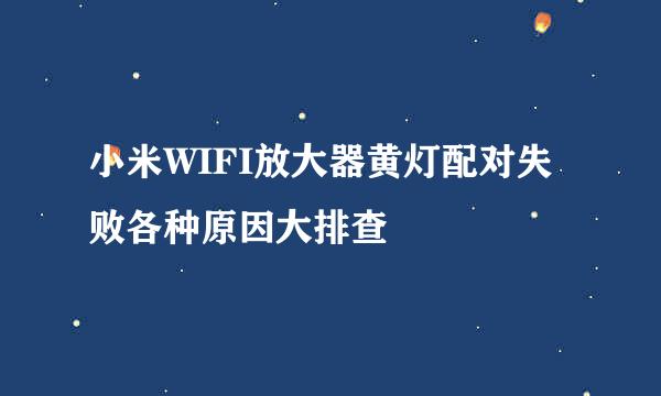 小米WIFI放大器黄灯配对失败各种原因大排查