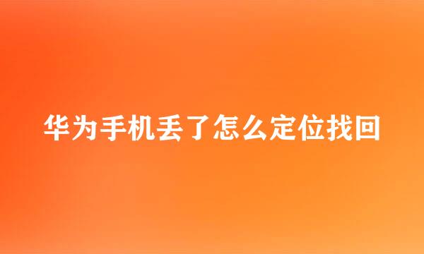 华为手机丢了怎么定位找回