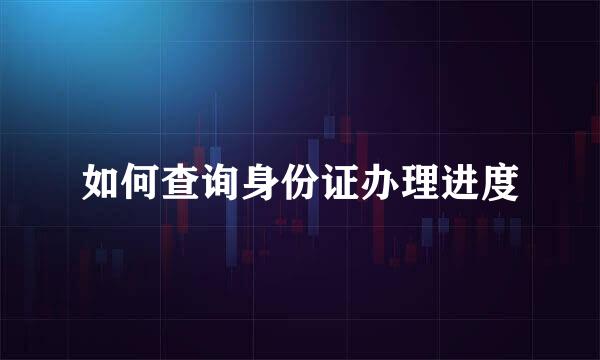 如何查询身份证办理进度