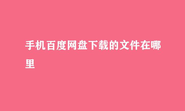 手机百度网盘下载的文件在哪里