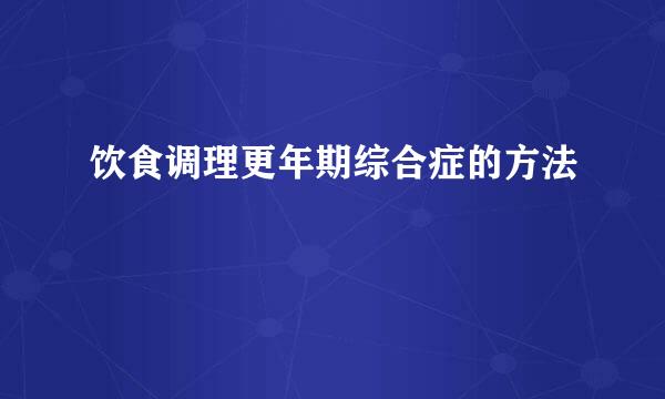 饮食调理更年期综合症的方法