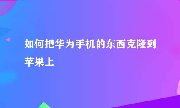 如何把华为手机的东西克隆到苹果上