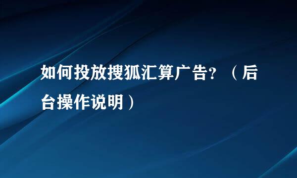 如何投放搜狐汇算广告？（后台操作说明）
