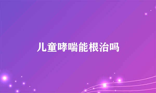 儿童哮喘能根治吗