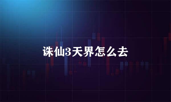 诛仙3天界怎么去