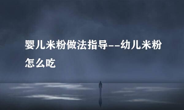婴儿米粉做法指导--幼儿米粉怎么吃