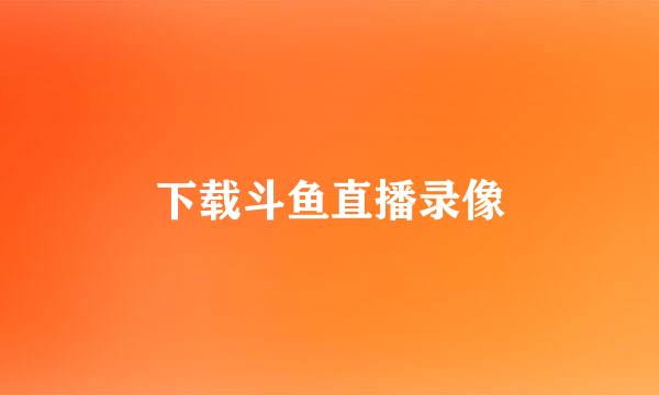 下载斗鱼直播录像
