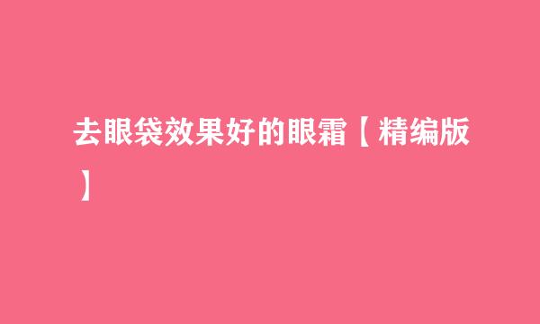 去眼袋效果好的眼霜【精编版】