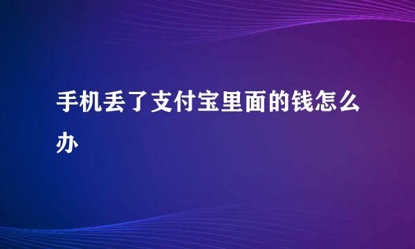 手机丢了支付宝里面的钱怎么办