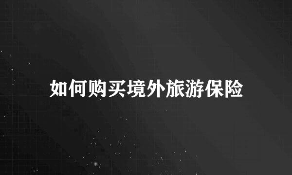 如何购买境外旅游保险